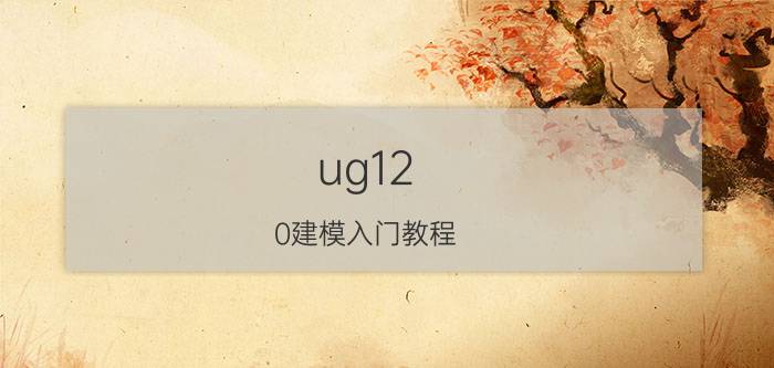 ug12.0建模入门教程 UG 12.0建模入门教程